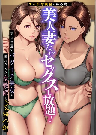 エッチな風習がある島で美人妻たちとセックスし放題! 完全合意でバツイチ美女と憧れだった女教師をハメまくる