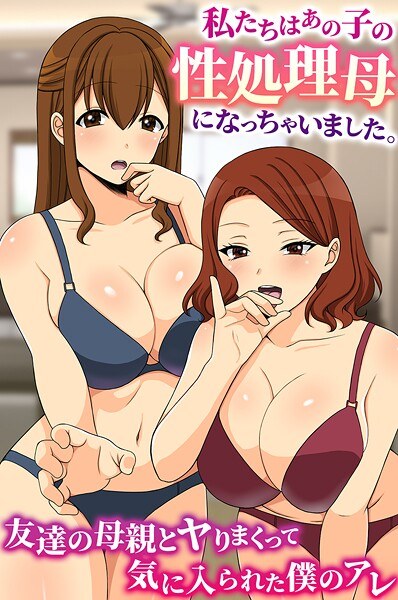 私たちはあの子の性処理母になっちゃいました。友達の母親とヤりまくって気に入られた僕のアレ（単話） メイン画像