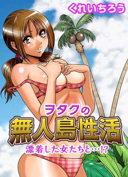 ヲタクの無人島性活〜漂着した女たちと…！？（単話） メイン画像