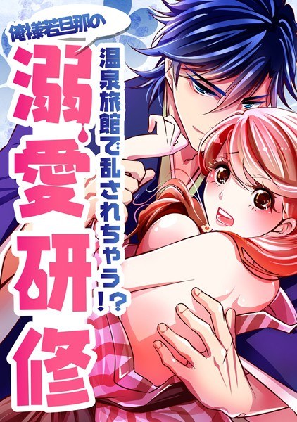 温泉旅館で乱されちゃう！？俺様若旦那の溺愛研修（単話） メイン画像