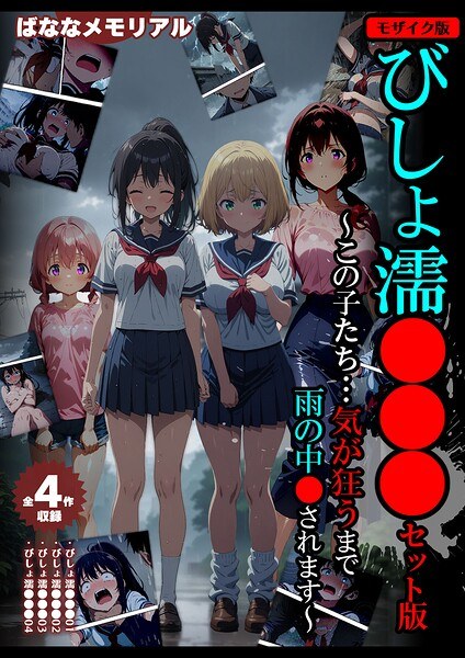 【全4作収録】びしょ濡●●● セット版 〜この子たち…気が狂うまで雨の中●されます〜 モザイク版