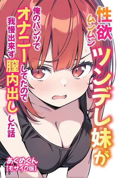 性欲ムンムンツンデレ妹が俺のパンツでオナニーしてたので我慢出来ず膣内出しした話【モザイク版】