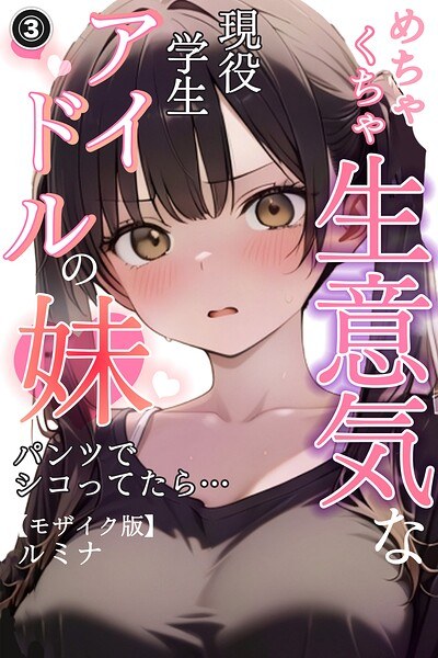 めちゃくちゃ生意気な現役学生アイドルの妹パンツでシコってたら…(単話)【モザイク版】(単話)