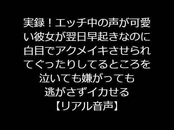 実録！エッチ中の声が可愛い彼女が翌日早起きなのに白目でアクメイキさせられてぐったりしてるところを泣いても嫌がっても逃がさずイカせる【リアル音声】 メイン画像