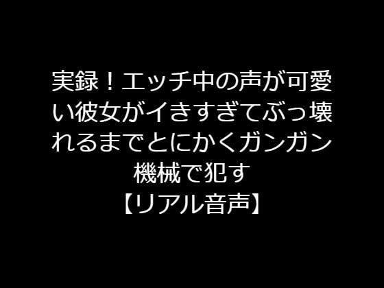 実録！エッチ中の声が可愛い彼女がイきすぎてぶっ壊れるまでとにかくガンガン機械で●す【リアル音声】 メイン画像