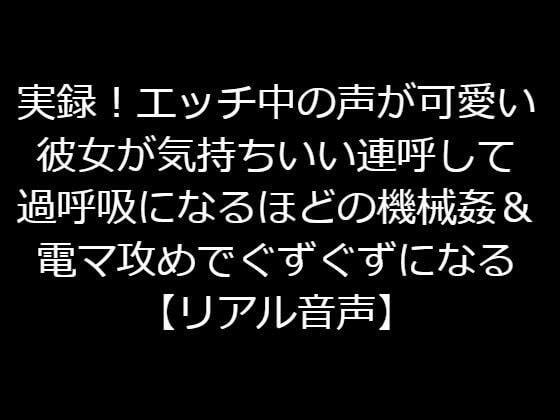 実録！エッチ中の声が可愛い彼女が気持ちいい連呼して過呼吸になるほどの機械姦＆電マ攻めでぐずぐずになる【リアル音声】 メイン画像
