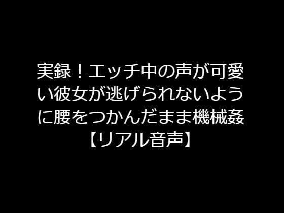 実録！エッチ中の声が可愛い彼女が逃げられないように腰をつかんだまま機械姦【リアル音声】 メイン画像