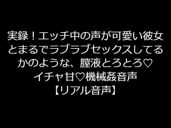 実録！エッチ中の声が可愛い彼女とまるでラブラブセックスしてるかのような、膣液とろとろ イチャ甘 機械姦音声【リアル音声】 メイン画像
