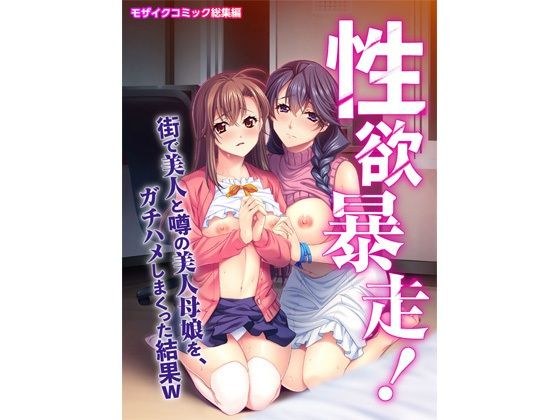 性欲暴走! 街で美人と噂の美人母娘を、ガチハメしまくった結果W モザイクコミック総集編 メイン画像