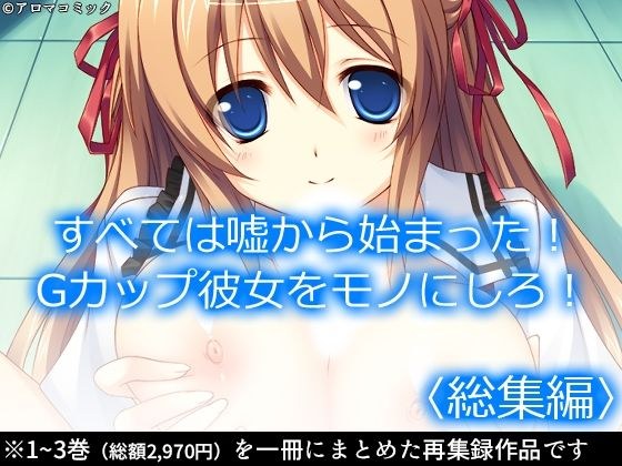 すべては嘘から始まった！Gカップ彼女をモノにしろ！ ＜総集編＞ メイン画像