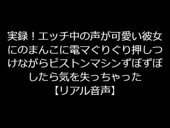 実録！エッチ中の声が可愛い彼女のまんこに電マぐりぐり押しつけながらピストンマシンずぼずぼしたら気を失っちゃった【リアル音声】 メイン画像