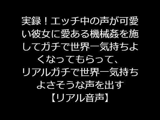 実録！エッチ中の声が可愛い彼女に愛ある機械姦を施してガチで世界一気持ちよくなってもらって、リアルガチで世界一気持ちよさそうな声を引き出す【リアル音声】 メイン画像