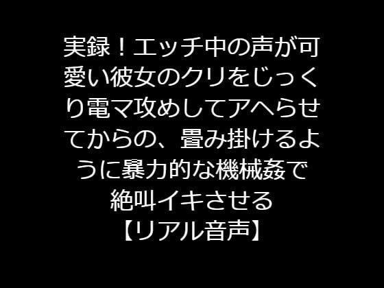 実録！エッチ中の声が可愛い彼女のクリをじっくり電マ攻めしてアヘらせてからの、畳み掛けるように暴力的な機械姦で絶叫イキさせる【リアル音声】 メイン画像