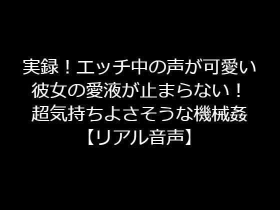実録！エッチ中の声が可愛い彼女の愛液が止まらない！超気持ちよさそうな機械姦【リアル音声】 メイン画像