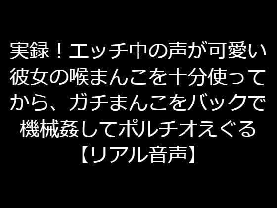 実録！エッチ中の声が可愛い彼女の喉まんこを十分使ってから、ガチまんこをバックで機械姦してポルチオえぐったり痛いことして号泣させる【リアル音声】 メイン画像