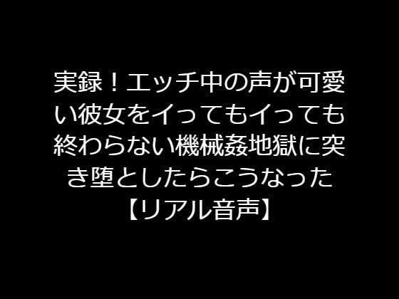 実録！エッチ中の声が可愛い彼女をイってもイっても終わらない機械姦地獄に突き堕としたらこうなった 【リアル音声】 メイン画像