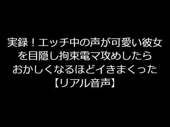 実録！エッチ中の声が可愛い彼女を目隠し拘束電マ攻めしたらおかしくなるほどイきまくった【リアル音声】 メイン画像