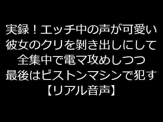 実録！エッチ中の声が可愛い彼女のクリをむき出しにして全集中で電マ攻めしつつ最後はピストンマシンで●す【リアル音声】 メイン画像