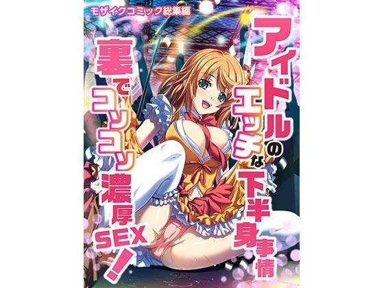 アイドルのエッチな下半身事情 裏でコソコソ濃厚SEX！ モザイクコミック総集編 メイン画像