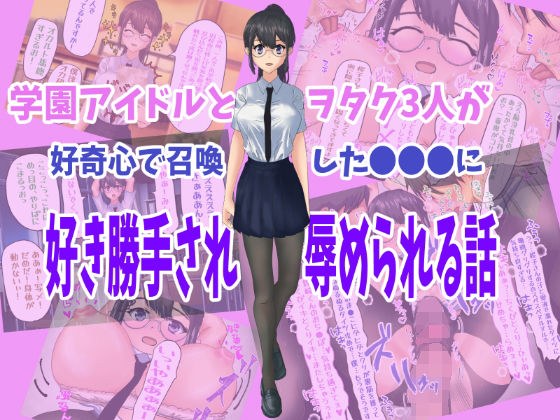 学園アイドルとヲタク3人が好奇心で召喚した●●●に好き勝手され辱められる話 メイン画像
