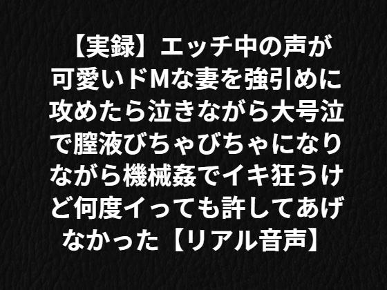 【実録】エッチ中の声が可愛いドMな妻を強引めに攻めたら泣きながら膣液びちゃびちゃになりながら機械姦でイキ狂うけど何度イっても許してあげなかった【リアル音声】 メイン画像