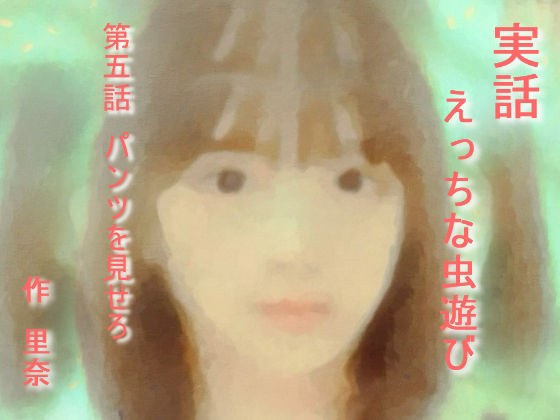 【無料】実話 えっちな虫遊び 第五話 パンツを見せろ メイン画像
