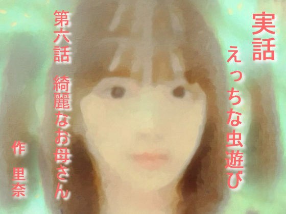 実話 えっちな虫遊び 第六話 綺麗なお母さん メイン画像