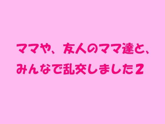 ママや、友人のママ達と、みんなで乱交しました2 メイン画像
