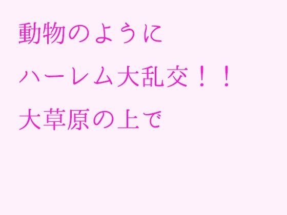 動物のようにハーレム大乱交！！大草原の上で メイン画像