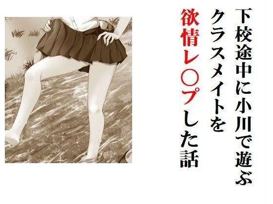 下校途中に小川で遊ぶクラスメイトを欲情レ〇プした話 メイン画像