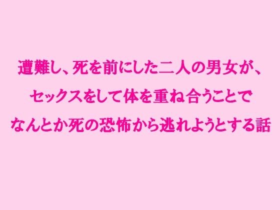 遭難し、死を前にした二人の男女が、セックスをして体を重ね合うことでなんとか死の恐怖から逃れようとする話 メイン画像