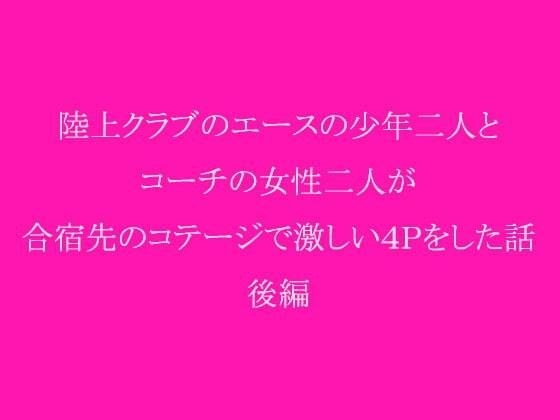 陸上クラブのエースの少年二人とコーチの女性二人が合宿先のコテージで激しい4Pをした話 後編 メイン画像