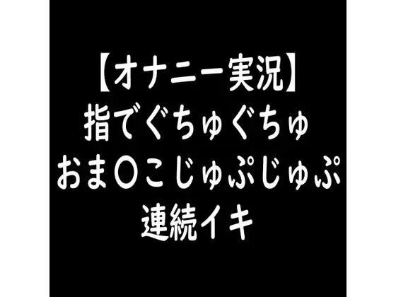【オナニー実況】指でぐちゅぐちゅおま〇こじゅぷじゅぷ連続イキ メイン画像