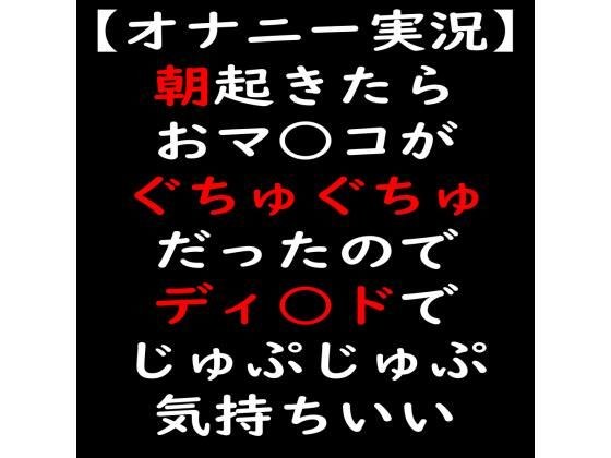 【オナニー実況】朝起きたらおマ○コがぐちゅぐちゅだったのでディ○ドでじゅぷじゅぷ気持ちいい メイン画像
