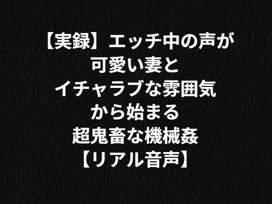 【実録】エッチ中の声が可愛い妻とイチャラブな雰囲気から始まる超鬼畜な機械姦【リアル音声】 メイン画像