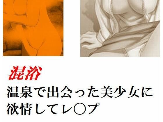 混浴温泉で出会った美少女に欲情してレ〇プ 他一編 メイン画像