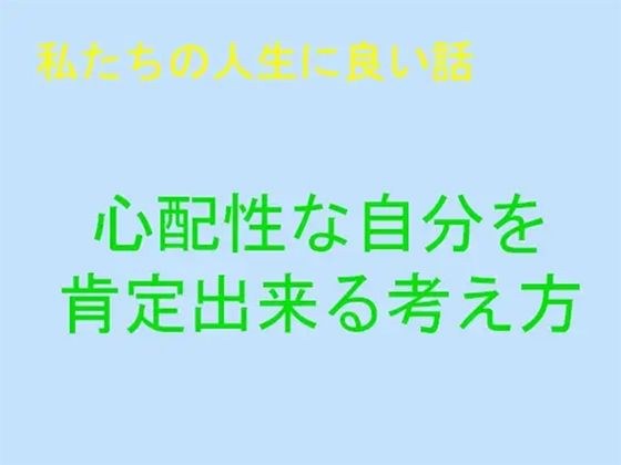 【無料】私たちの人生に良い話 心配性を肯定できる考え方 メイン画像