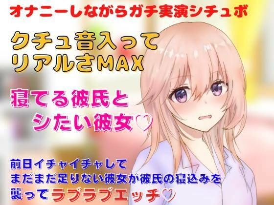 【リアルクチュ音入り実演シチュボ】前日イチャイチャしてまだまだ足りない彼女が彼氏の寝込みを 襲ってラブラブエッチ?寝てる彼氏とシたい彼女?クチュ音入ってリアルさMAX メイン画像