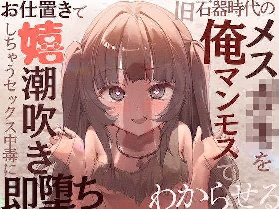 【全編オホ声】旧石器時代のメス○キを俺マンモスでわからせる〜現代性知識でイキ癖ザコま〇こ調教！お仕置きで嬉潮吹きしちゃうセックス中毒に即堕ち〜 メイン画像