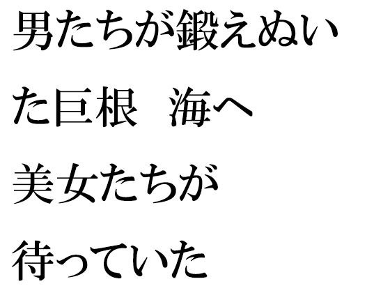 【無料】男たちが鍛えぬいた巨根 海へ 美女たちが待っていた メイン画像