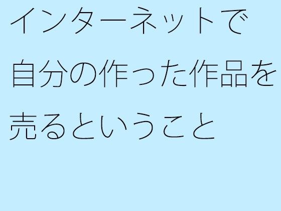 インターネットで自分の作った作品を売るということ メイン画像