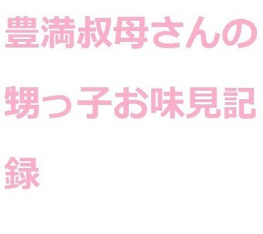 豊満叔母さんの甥っ子お味見記録 メイン画像