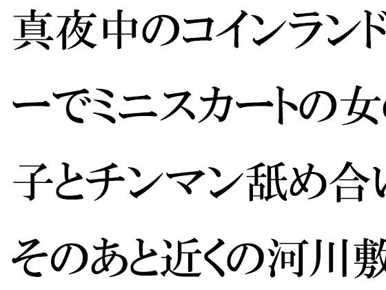 真夜中のコインランドリーでミニスカートの女の子とチンマン舐め合い そのあと近くの河川敷で メイン画像