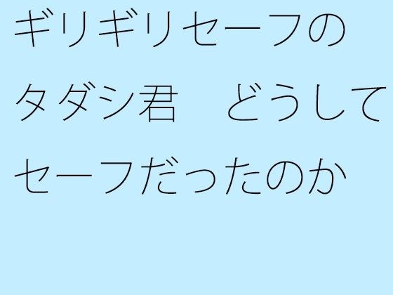 【無料】ギリギリセーフのタダシ君 どうしてセーフだったのか メイン画像