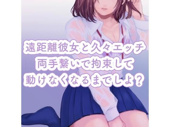 遠距離彼女と久々エッチ。両手繋いで拘束して、動けなくなるまでしよ？ メイン画像