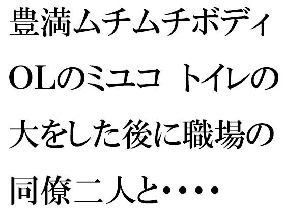 豊満ムチムチボディOLのミユコ トイレの大をした後に職場の同僚二人と・・・・ メイン画像