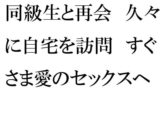 【無料】同級生と再会 久々に自宅を訪問 すぐさま愛のセックスへ メイン画像