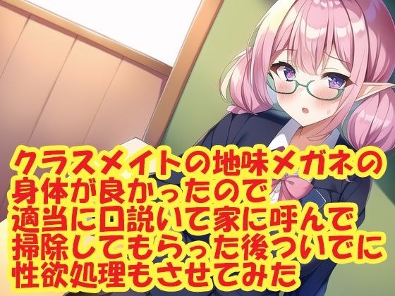 クラスメイトの地味メガネの身体が良かったので適当に口説いて家に呼んで掃除してもらった後ついでに性欲処理もさせてみた メイン画像