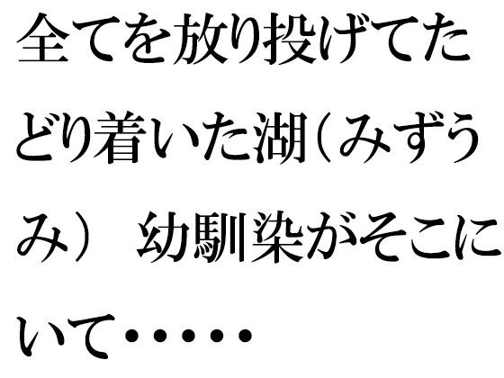 全てを放り投げてたどり着いた湖(みずうみ) 幼馴染がそこにいて・・・・・ メイン画像