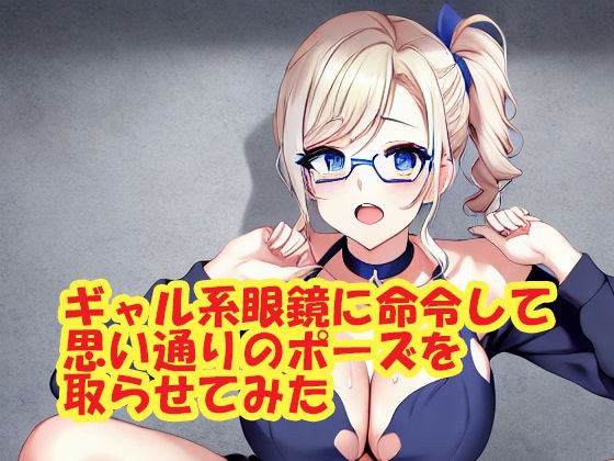ギャル系眼鏡に命令して思い通りのポーズを取らせてみた メイン画像